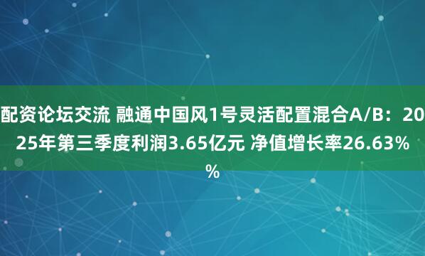 配资论坛交流 融通中国风1号灵活配置混合A/B：2025年第三季度利润3.65亿元 净值增长率26.63%