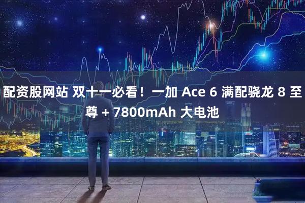 配资股网站 双十一必看！一加 Ace 6 满配骁龙 8 至尊 + 7800mAh 大电池