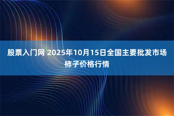 股票入门网 2025年10月15日全国主要批发市场柿子价格行情