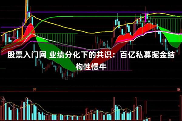 股票入门网 业绩分化下的共识：百亿私募掘金结构性慢牛